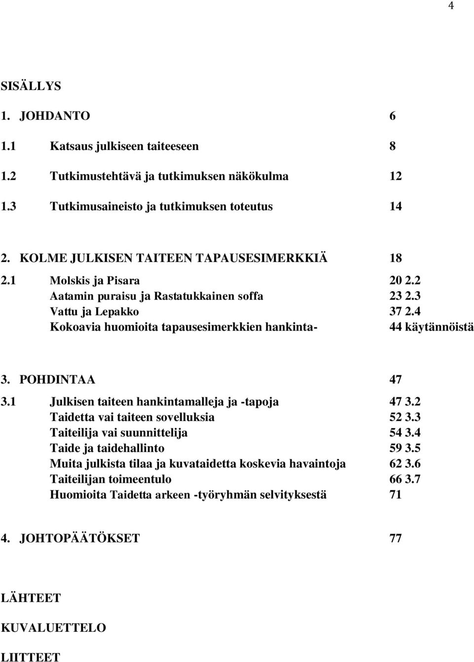 4 Kokoavia huomioita tapausesimerkkien hankinta- 44 käytännöistä 3. POHDINTAA 47 3.1 Julkisen taiteen hankintamalleja ja -tapoja 47 3.2 Taidetta vai taiteen sovelluksia 52 3.