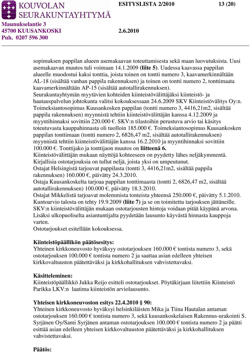 kaavamerkinnältään AP-15 (sisältää autotallirakennuksen). Seurakuntayhtymän myytävien kohteiden kiinteistövälittäjäksi kiinteistö- ja hautauspalvelun johtokunta valitsi kokouksessaan 24.6.