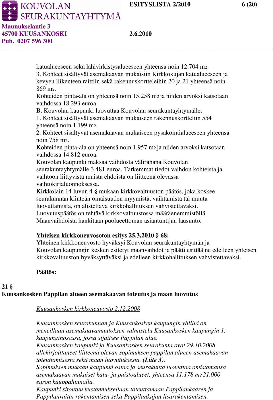 258 m2 ja niiden arvoksi katsotaan vaihdossa 18.293 euroa. B. Kouvolan kaupunki luovuttaa Kouvolan seurakuntayhtymälle: 1.