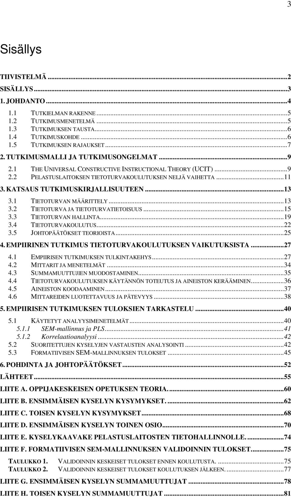 ..13 3.1 TIETOTURVAN MÄÄRITTELY...13 3.2 TIETOTURVA JA TIETOTURVATIETOISUUS...15 3.3 TIETOTURVAN HALLINTA...19 3.4 TIETOTURVAKOULUTUS...22 3.5 JOHTOPÄÄTÖKSET TEORIOISTA...25 4.