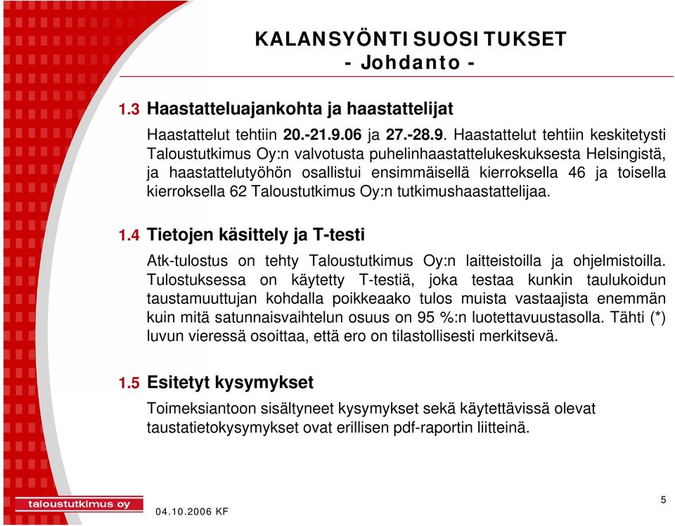 Haastattelut tehtiin keskitetysti Taloustutkimus Oy:n valvotusta puhelinhaastattelukeskuksesta Helsingistä, ja haastattelutyöhön osallistui ensimmäisellä kierroksella 46 ja toisella kierroksella 62