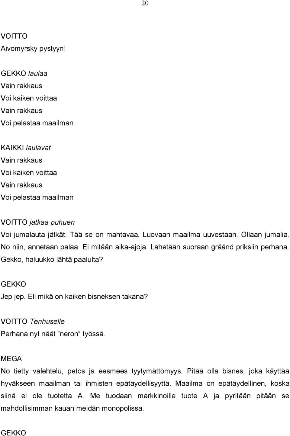 Tää se on mahtavaa. Luovaan maailma uuvestaan. Ollaan jumalia. No niin, annetaan palaa. Ei mitään aika-ajoja. Lähetään suoraan gräänd priksiin perhana. Gekko, haluukko lähtä paalulta? Jep jep.