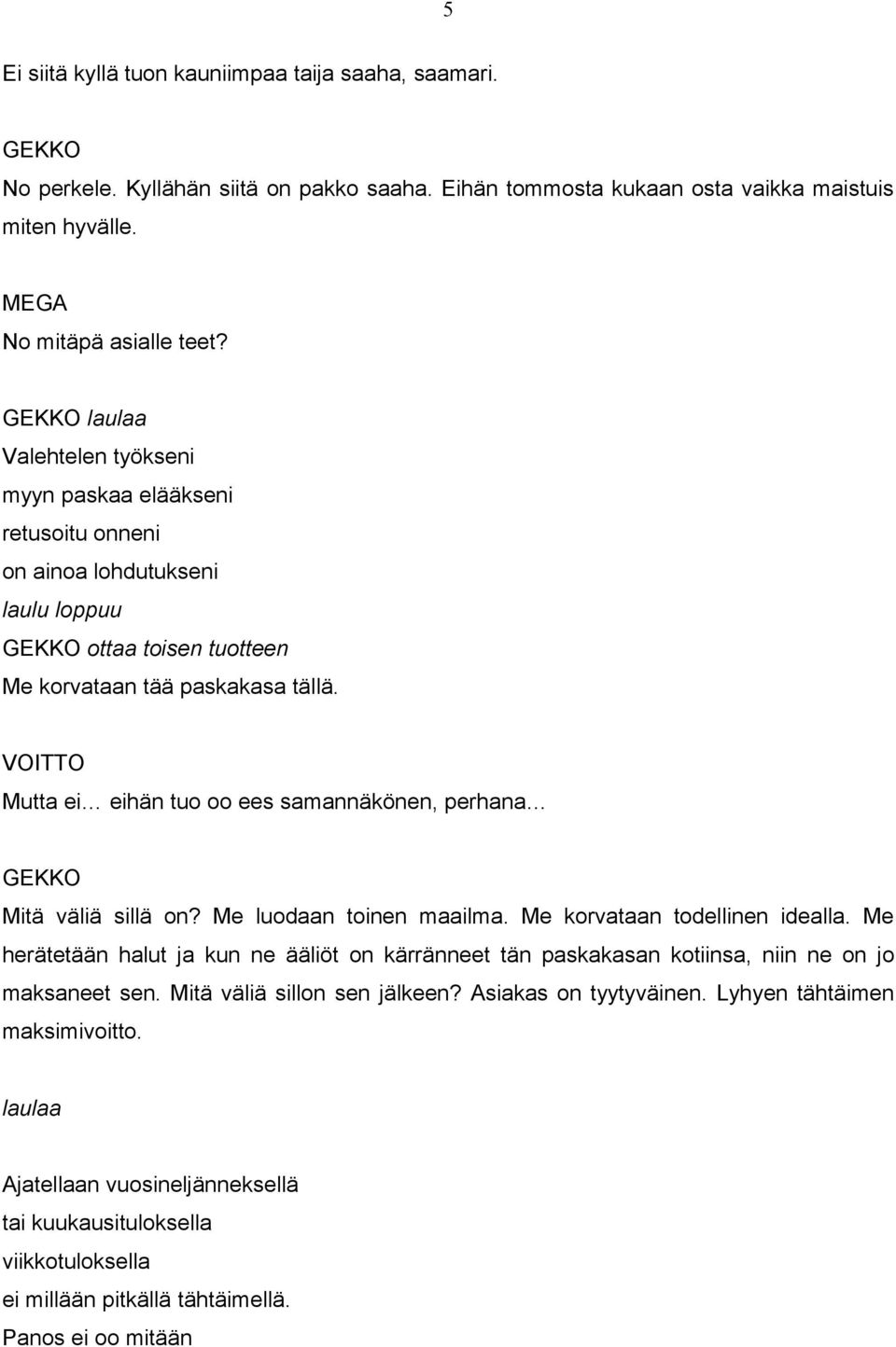 Mutta ei eihän tuo oo ees samannäkönen, perhana Mitä väliä sillä on? Me luodaan toinen maailma. Me korvataan todellinen idealla.