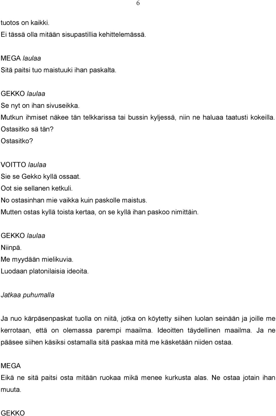 No ostasinhan mie vaikka kuin paskolle maistus. Mutten ostas kyllä toista kertaa, on se kyllä ihan paskoo nimittäin. laulaa Niinpä. Me myydään mielikuvia. Luodaan platonilaisia ideoita.