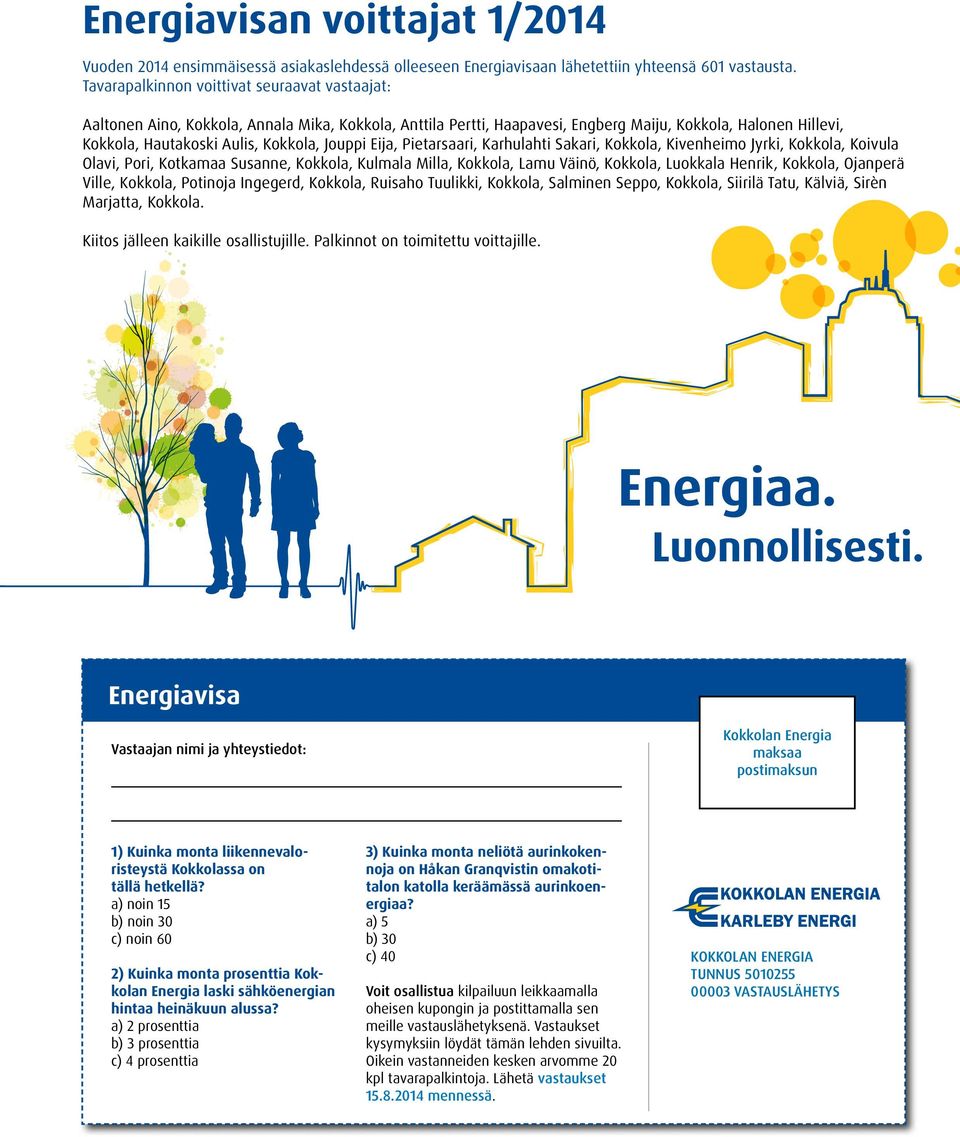 Jouppi Eija, Pietarsaari, Karhulahti Sakari, Kokkola, Kivenheimo Jyrki, Kokkola, Koivula Olavi, Pori, Kotkamaa Susanne, Kokkola, Kulmala Milla, Kokkola, Lamu Väinö, Kokkola, Luokkala Henrik, Kokkola,