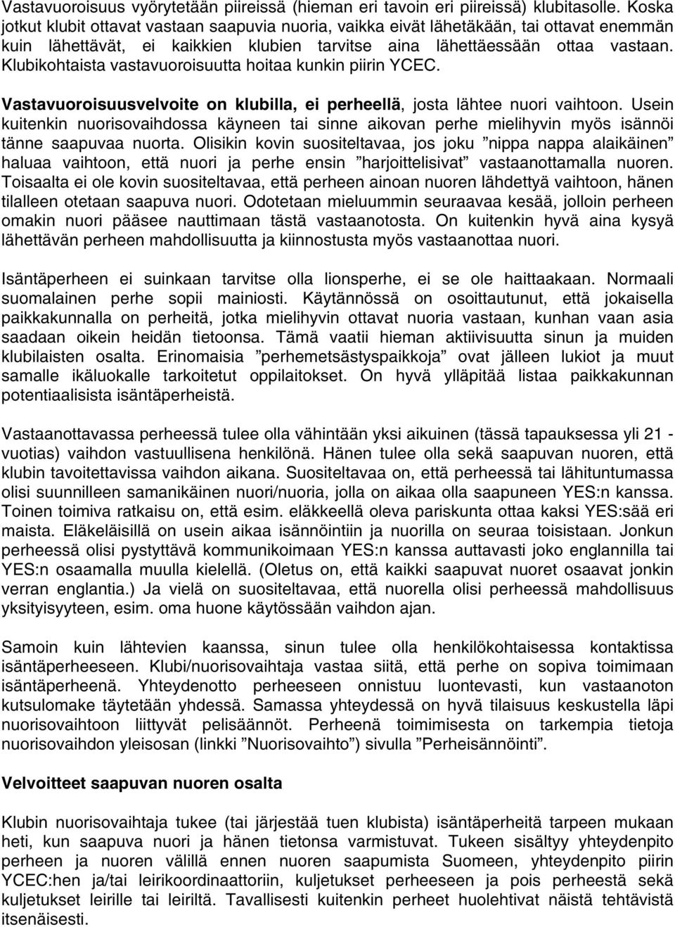 Klubikohtaista vastavuoroisuutta hoitaa kunkin piirin YCEC. Vastavuoroisuusvelvoite on klubilla, ei perheellä, josta lähtee nuori vaihtoon.