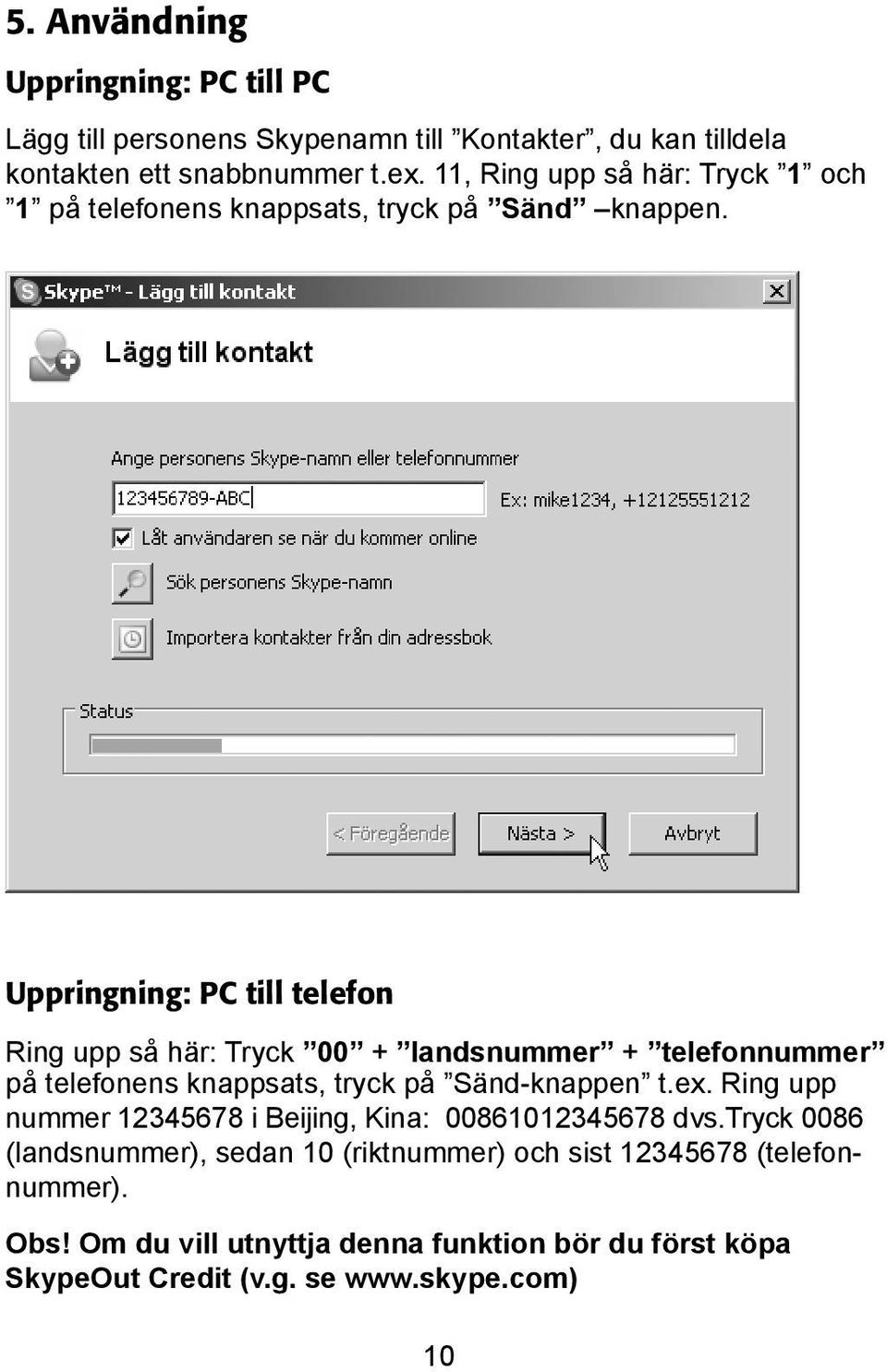 Uppringning: PC till telefon Ring upp så här: Tryck 00 + landsnummer + telefonnummer på telefonens knappsats, tryck på Sänd-knappen t.ex.