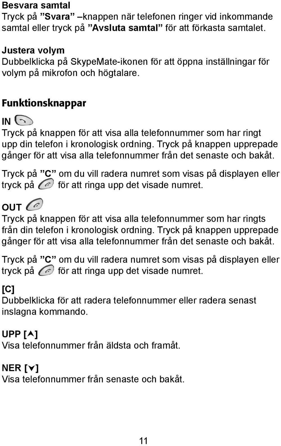 Funktionsknappar IN Tryck på knappen för att visa alla telefonnummer som har ringt upp din telefon i kronologisk ordning.