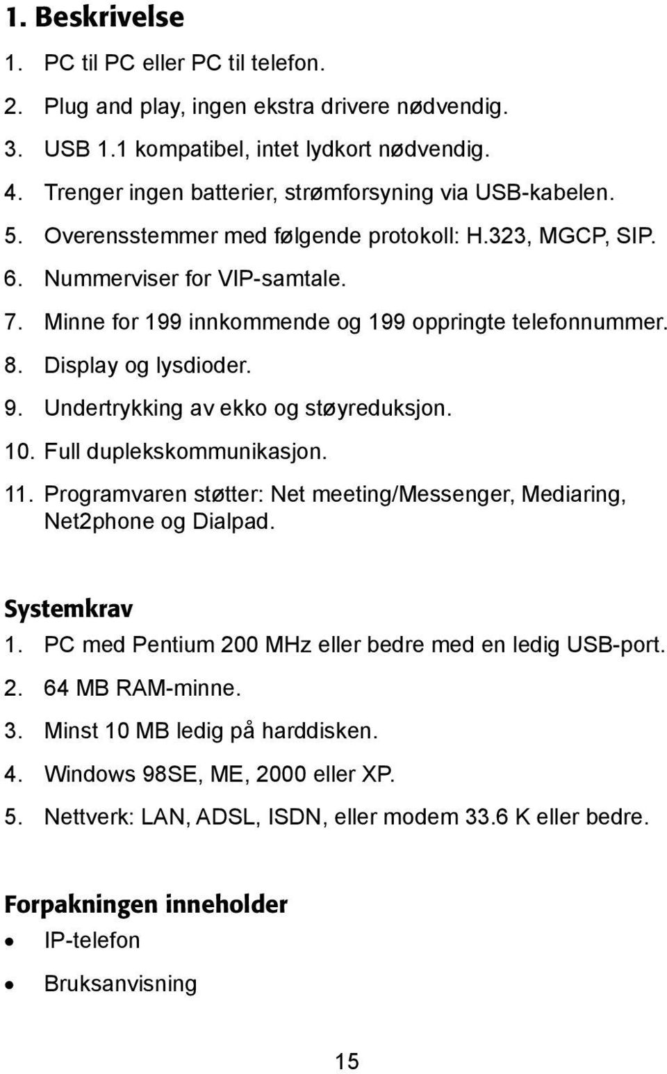 Minne for 199 innkommende og 199 oppringte telefonnummer. 8. Display og lysdioder. 9. Undertrykking av ekko og støyreduksjon. 10. Full duplekskommunikasjon. 11.