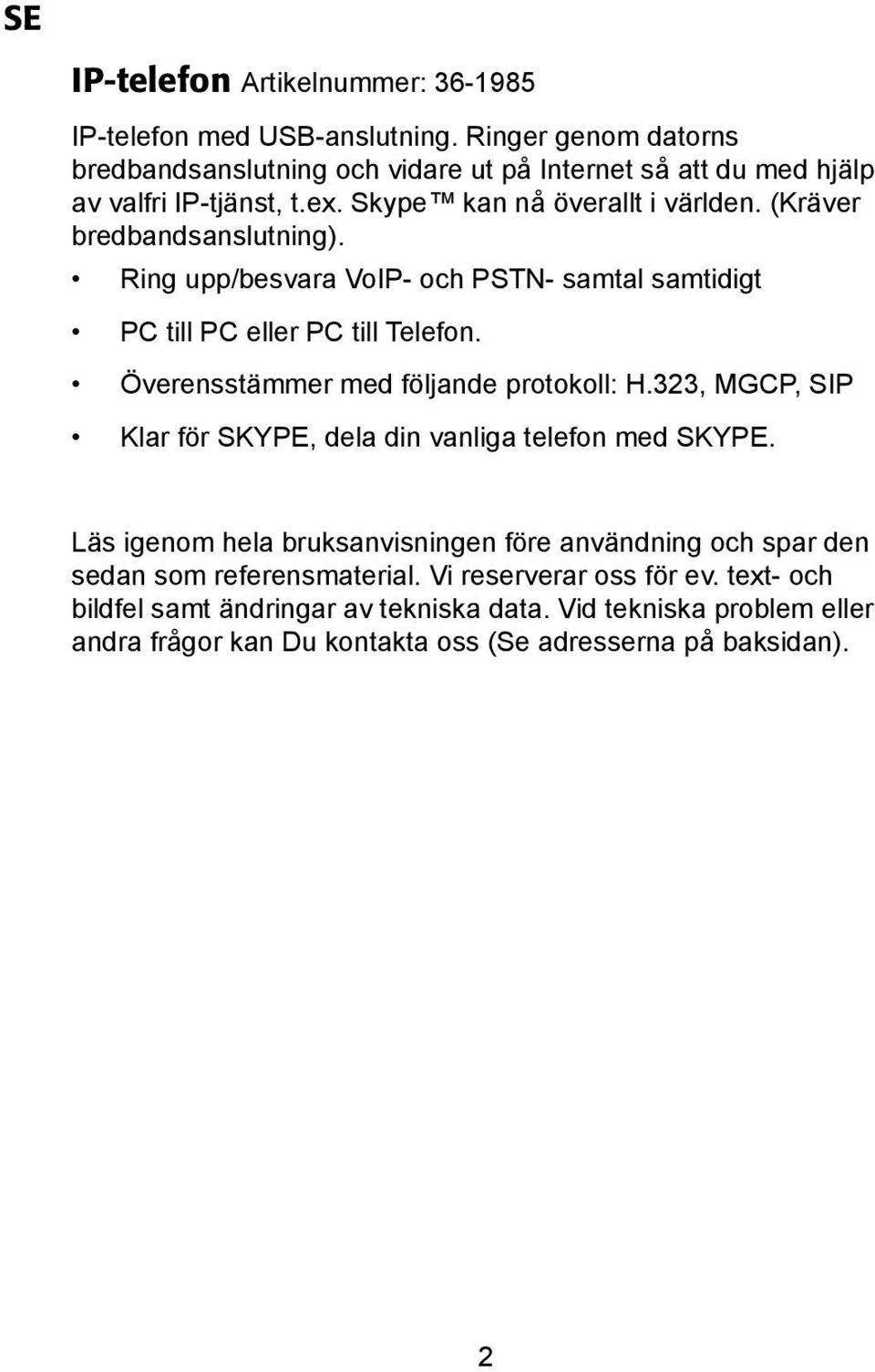 (Kräver bredbandsanslutning). Ring upp/besvara VoIP- och PSTN- samtal samtidigt PC till PC eller PC till Telefon. Överensstämmer med följande protokoll: H.