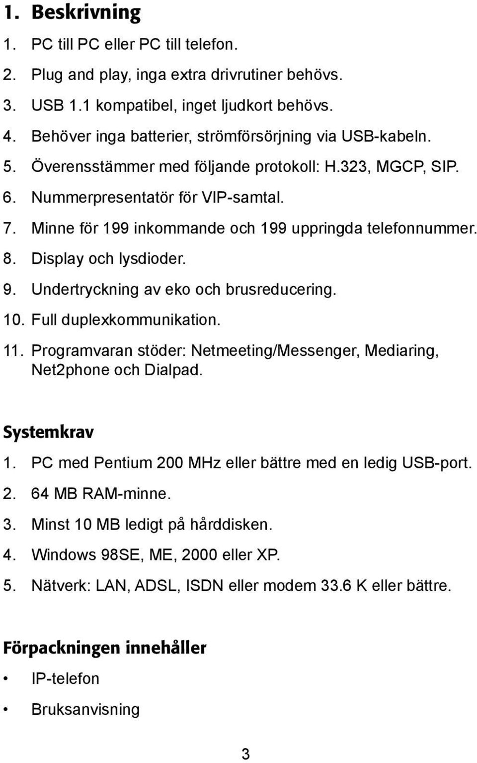 Minne för 199 inkommande och 199 uppringda telefonnummer. 8. Display och lysdioder. 9. Undertryckning av eko och brusreducering. 10. Full duplexkommunikation. 11.