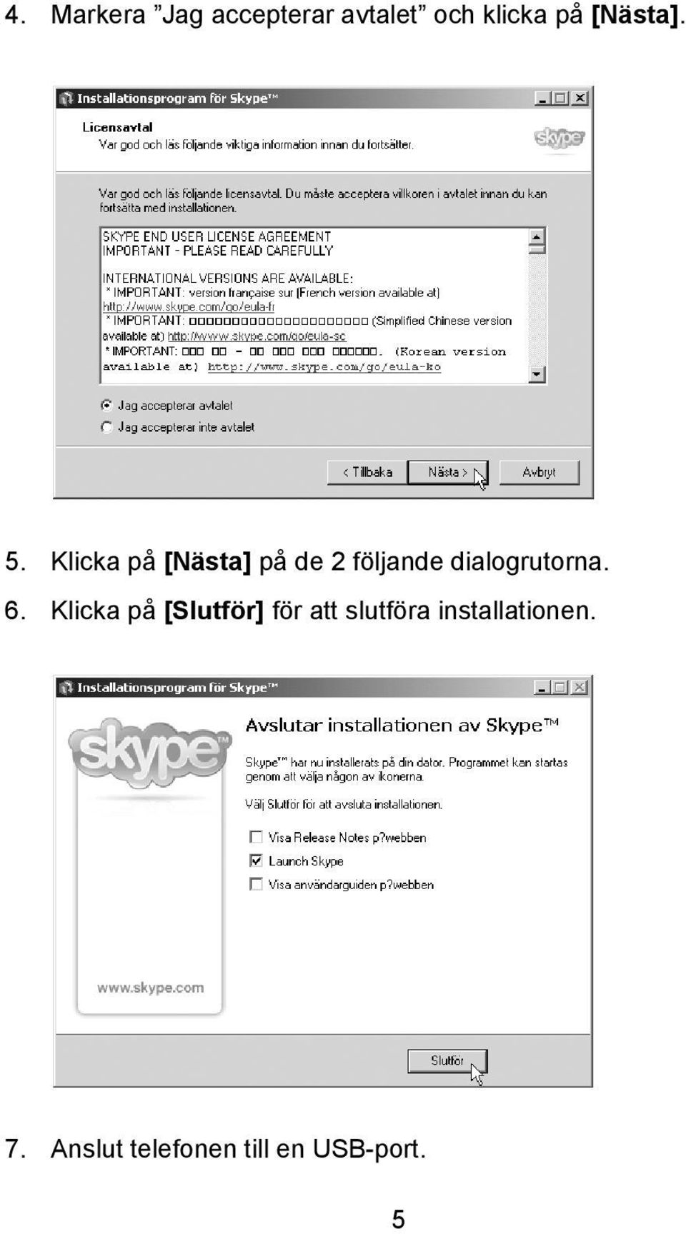 Klicka på [Nästa] på de 2 följande dialogrutorna. 6.