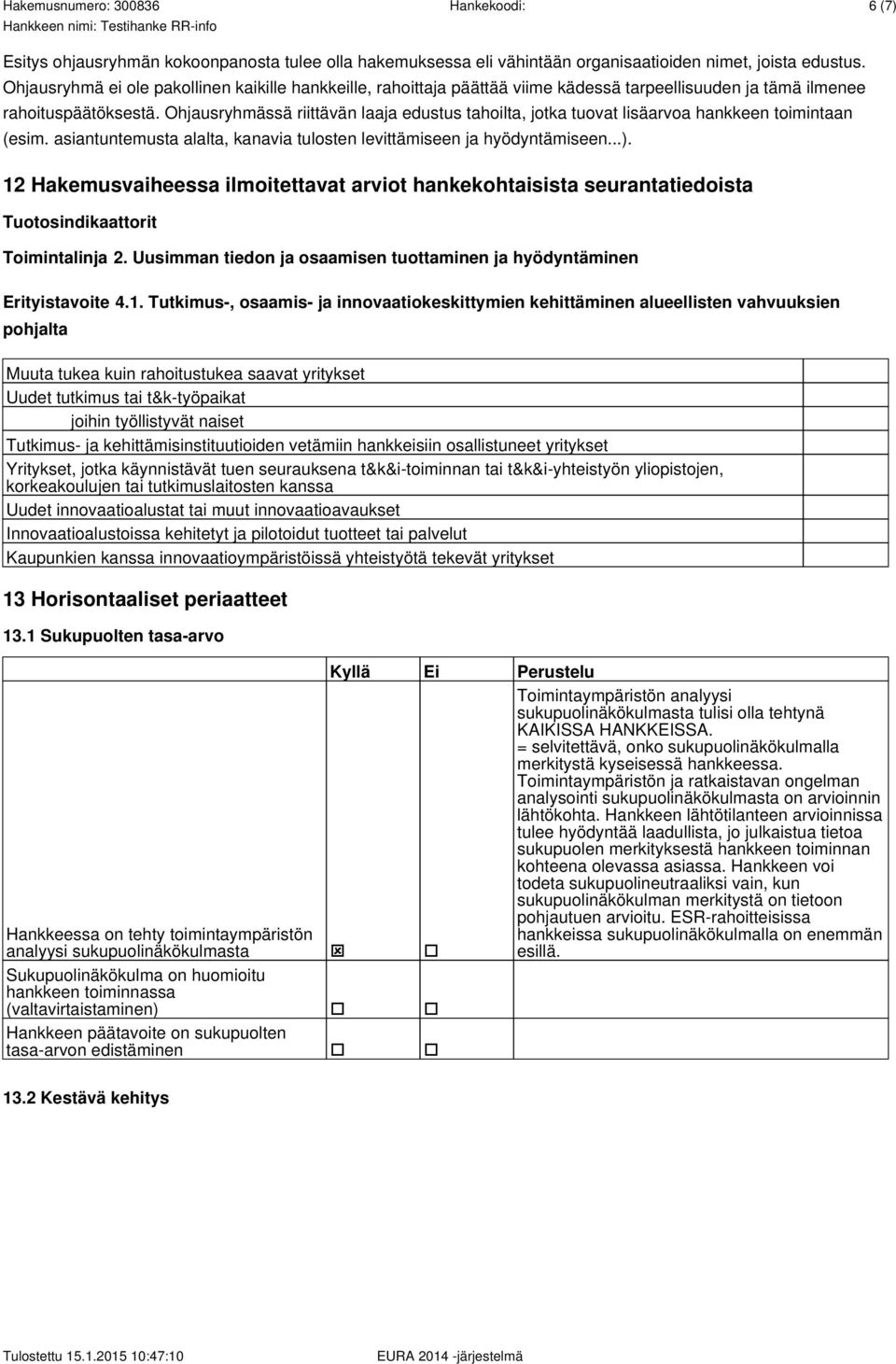 Ohjausryhmässä riittävän laaja edustus tahoilta, jotka tuovat lisäarvoa hankkeen toimintaan (esim. asiantuntemusta alalta, kanavia tulosten levittämiseen ja hyödyntämiseen...).