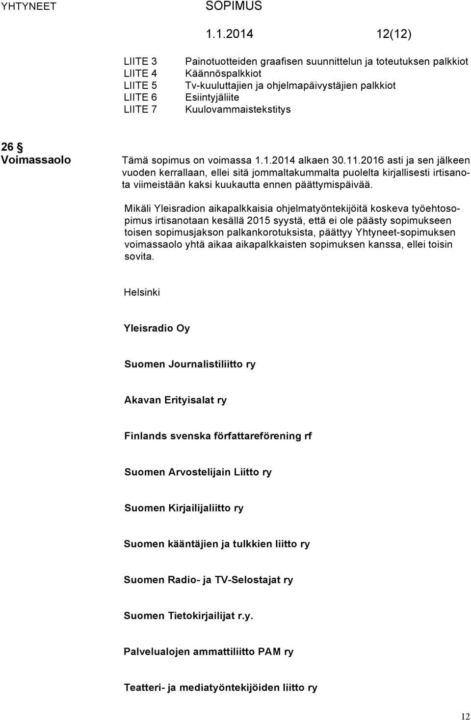 2016 asti ja sen jälkeen vuoden kerrallaan, ellei sitä jommaltakummalta puolelta kirjallisesti irtisanota viimeistään kaksi kuukautta ennen päättymispäivää.