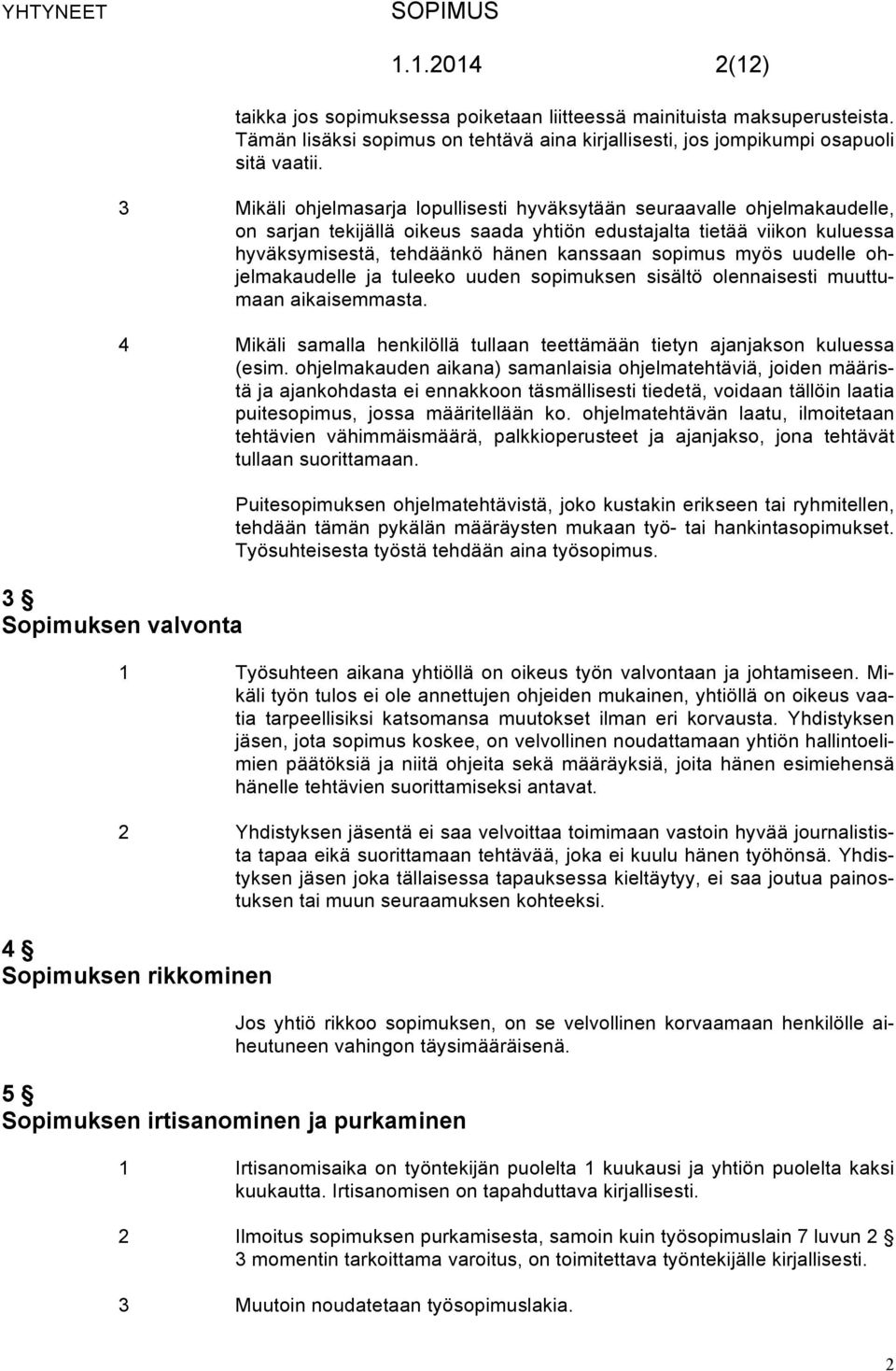 myös uudelle ohjelmakaudelle ja tuleeko uuden sopimuksen sisältö olennaisesti muuttumaan aikaisemmasta. 4 Mikäli samalla henkilöllä tullaan teettämään tietyn ajanjakson kuluessa (esim.