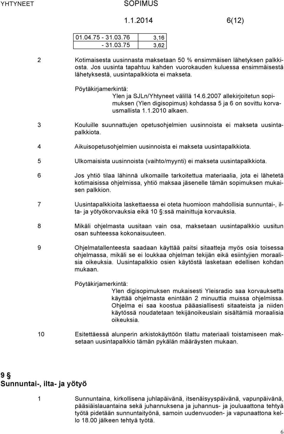 2007 allekirjoitetun sopimuksen (Ylen digisopimus) kohdassa 5 ja 6 on sovittu korvausmallista 1.1.2010 alkaen. 3 Kouluille suunnattujen opetusohjelmien uusinnoista ei makseta uusintapalkkiota.