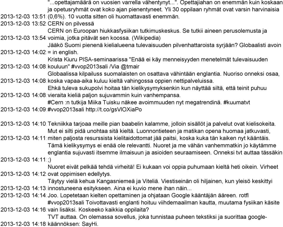 2013-12-03 13:52:28 CERN on pilvessä CERN on Euroopan hiukkasfysiikan tutkimuskeskus. Se tutkii aineen perusolemusta ja 2013-12-03 13:54:50 voimia, jotka pitävät sen koossa.