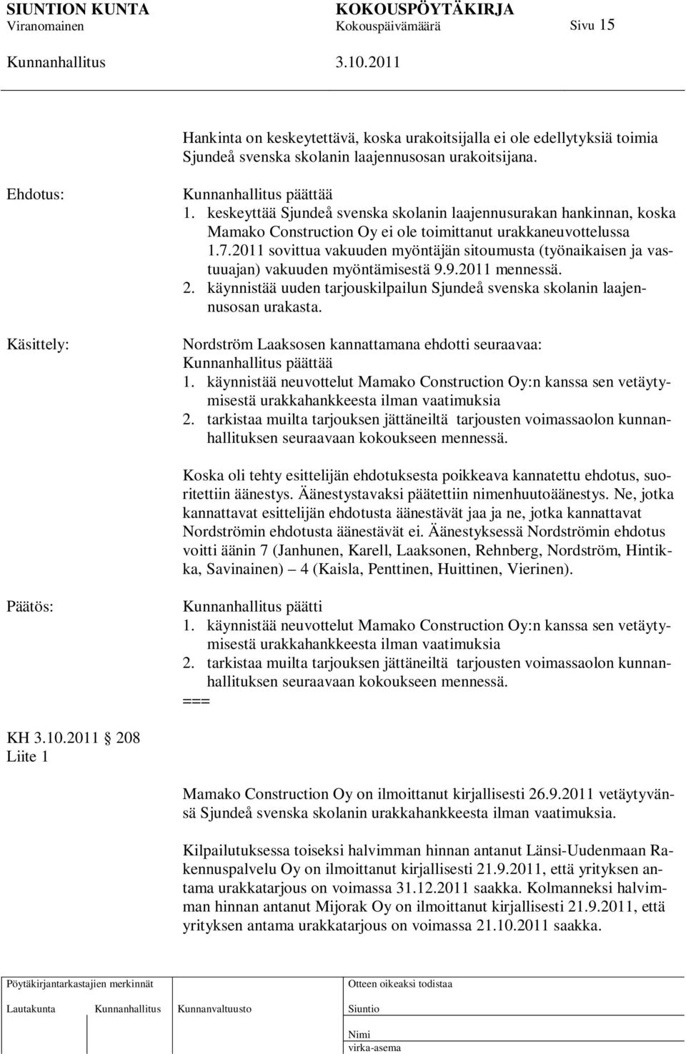 2011 sovittua vakuuden myöntäjän sitoumusta (työnaikaisen ja vastuuajan) vakuuden myöntämisestä 9.9.2011 mennessä. 2. käynnistää uuden tarjouskilpailun Sjundeå svenska skolanin laajennusosan urakasta.
