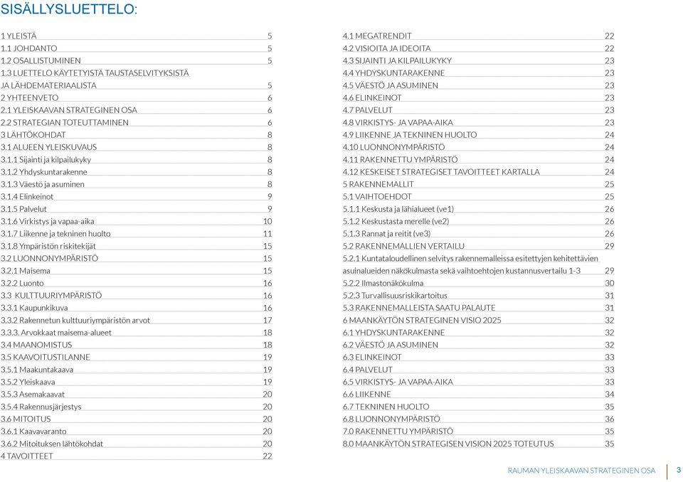 1.7 Liikenne ja tekninen huolto 11 3.1.8 Ympäristön riskitekijät 15 3.2 LUONNONYMPÄRISTÖ 15 3.2.1 Maisema 15 3.2.2 Luonto 16 3.3 KULTTUURIYMPÄRISTÖ 16 3.3.1 Kaupunkikuva 16 3.3.2 Rakennetun kulttuuriympäristön arvot 17 3.