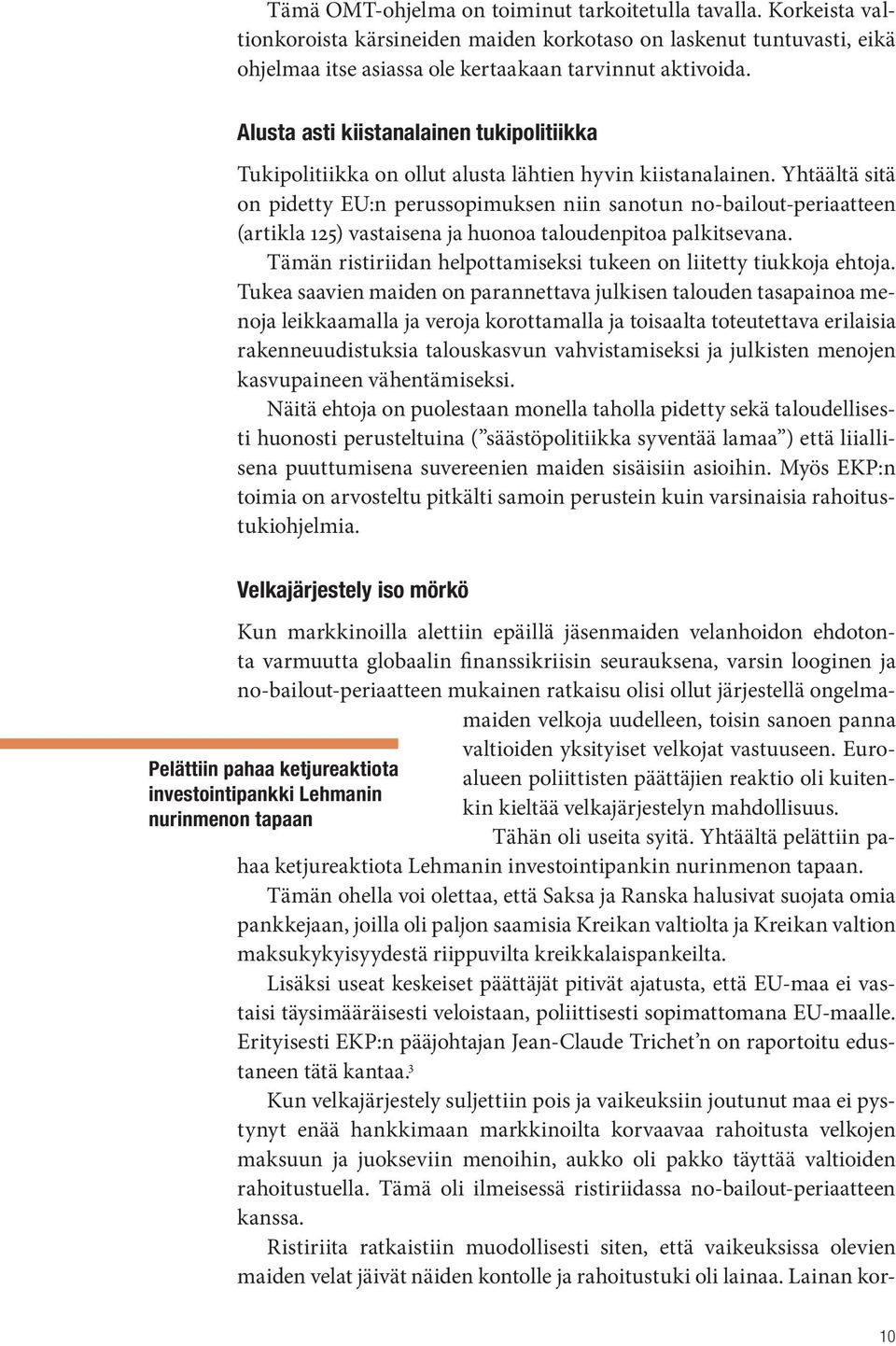 Yhtäältä sitä on pidetty EU:n perussopimuksen niin sanotun no-bailout-periaatteen (artikla 125) vastaisena ja huonoa taloudenpitoa palkitsevana.