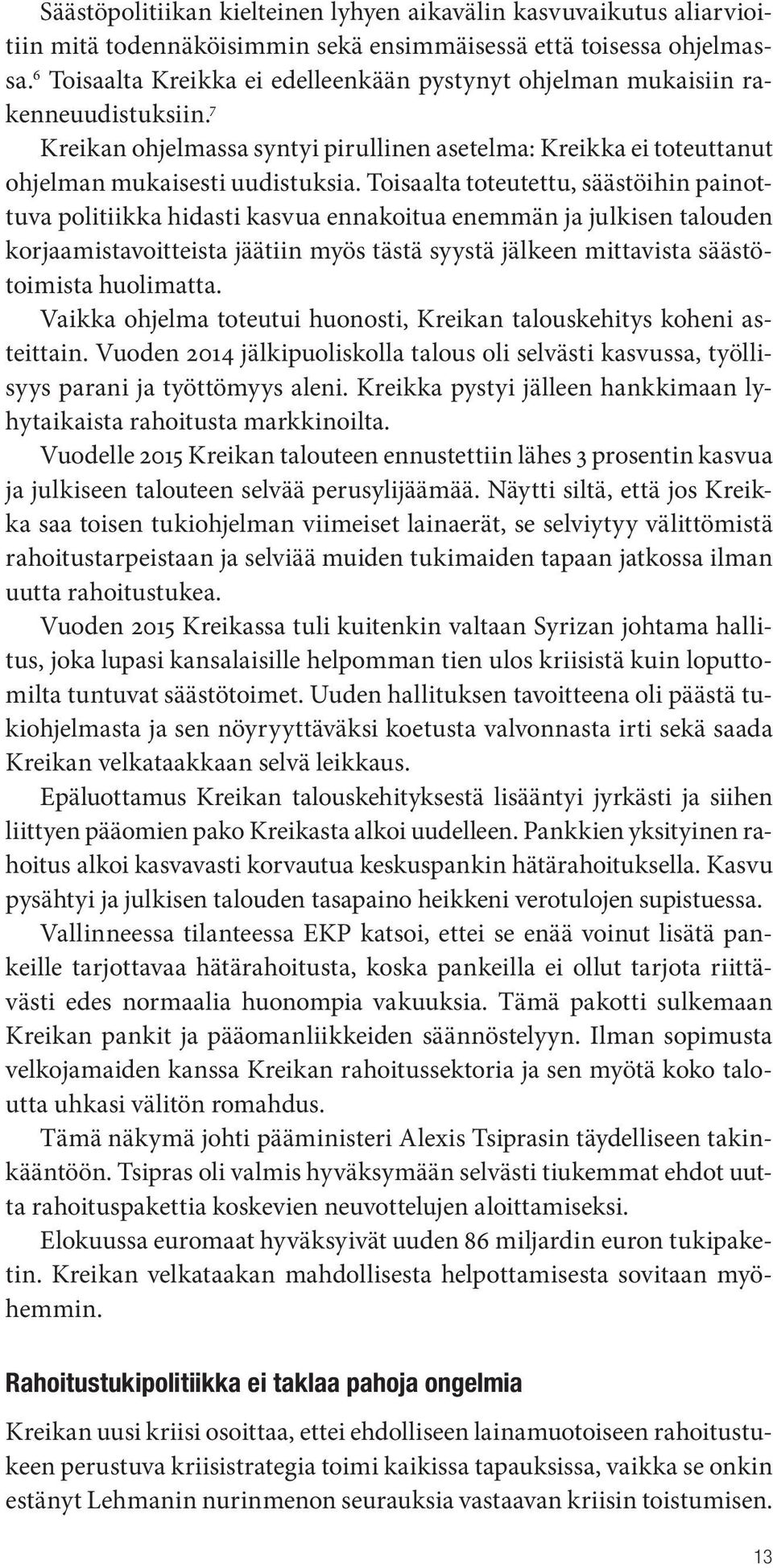 Toisaalta toteutettu, säästöihin painottuva politiikka hidasti kasvua ennakoitua enemmän ja julkisen talouden korjaamistavoitteista jäätiin myös tästä syystä jälkeen mittavista säästötoimista