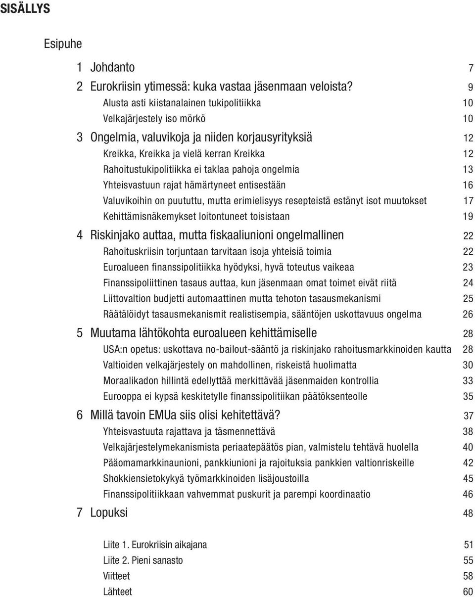 taklaa pahoja ongelmia 13 Yhteisvastuun rajat hämärtyneet entisestään 16 Valuvikoihin on puututtu, mutta erimielisyys resepteistä estänyt isot muutokset 17 Kehittämisnäkemykset loitontuneet