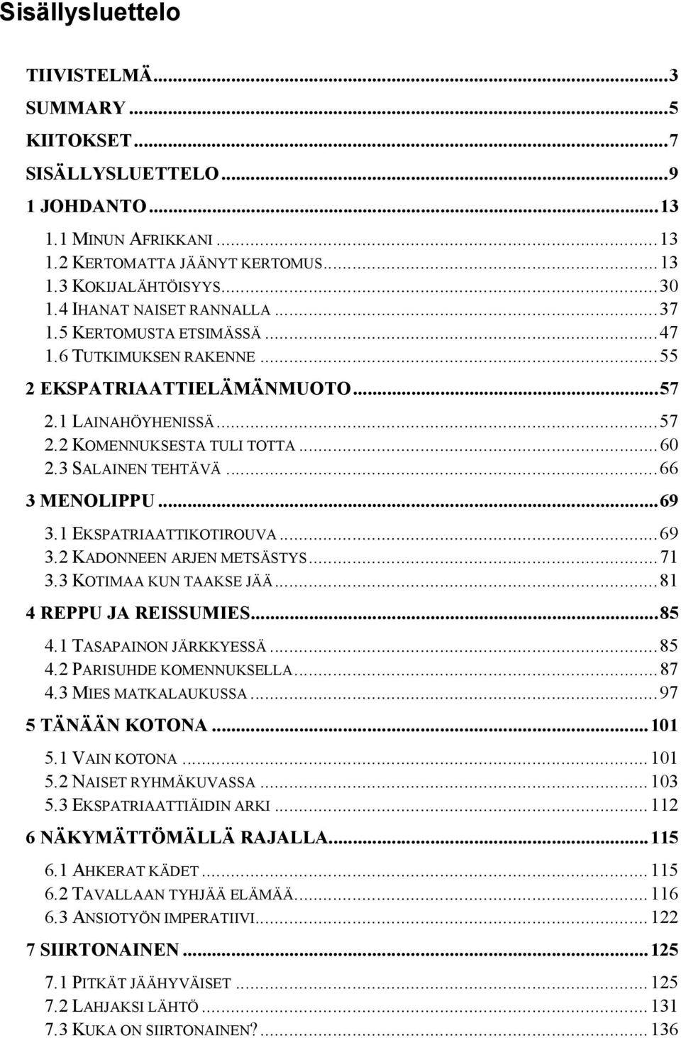 3 SALAINEN TEHTÄVÄ...66 3 MENOLIPPU...69 3.1 EKSPATRIAATTIKOTIROUVA...69 3.2 KADONNEEN ARJEN METSÄSTYS...71 3.3 KOTIMAA KUN TAAKSE JÄÄ...81 4 REPPU JA REISSUMIES...85 4.1 TASAPAINON JÄRKKYESSÄ...85 4.2 PARISUHDE KOMENNUKSELLA.