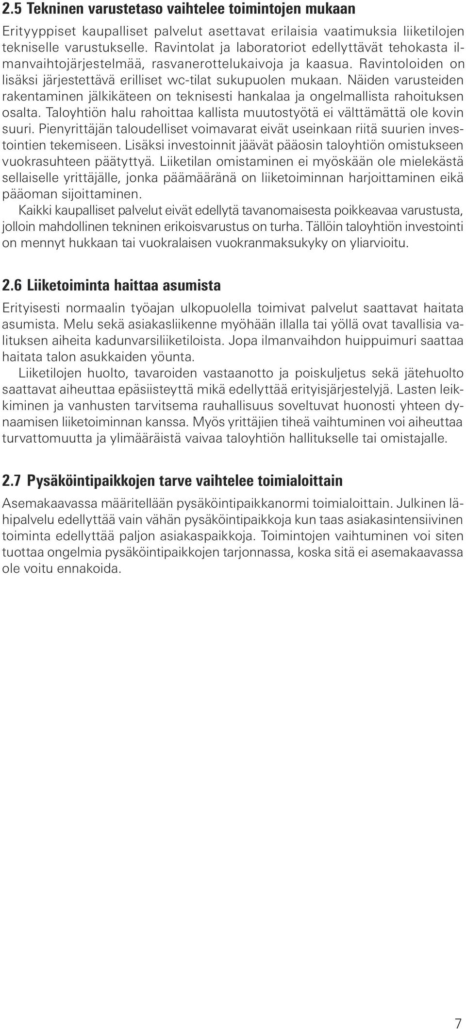 Näiden varusteiden ra ken ta mi nen jäl ki kä teen on tek ni ses ti hankalaa ja on gel mal lis ta rahoituksen osalta. Taloyhtiön halu rahoittaa kallista muutostyötä ei vält tä mät tä ole kovin suuri.