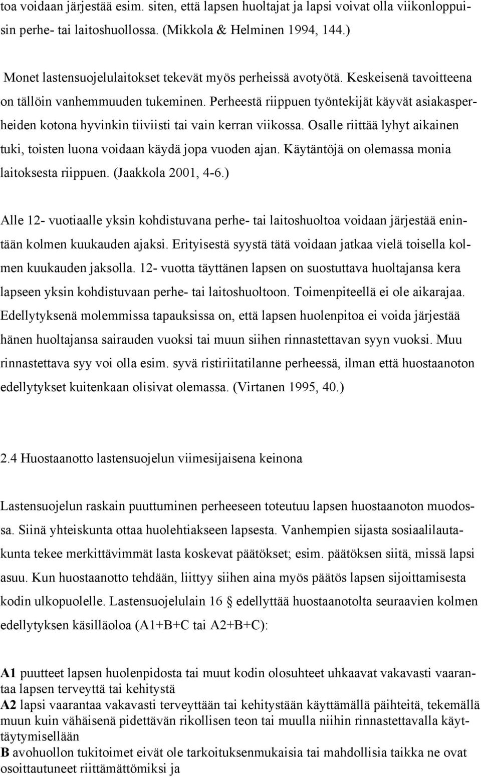 Perheestä riippuen työntekijät käyvät asiakasperheiden kotona hyvinkin tiiviisti tai vain kerran viikossa. Osalle riittää lyhyt aikainen tuki, toisten luona voidaan käydä jopa vuoden ajan.