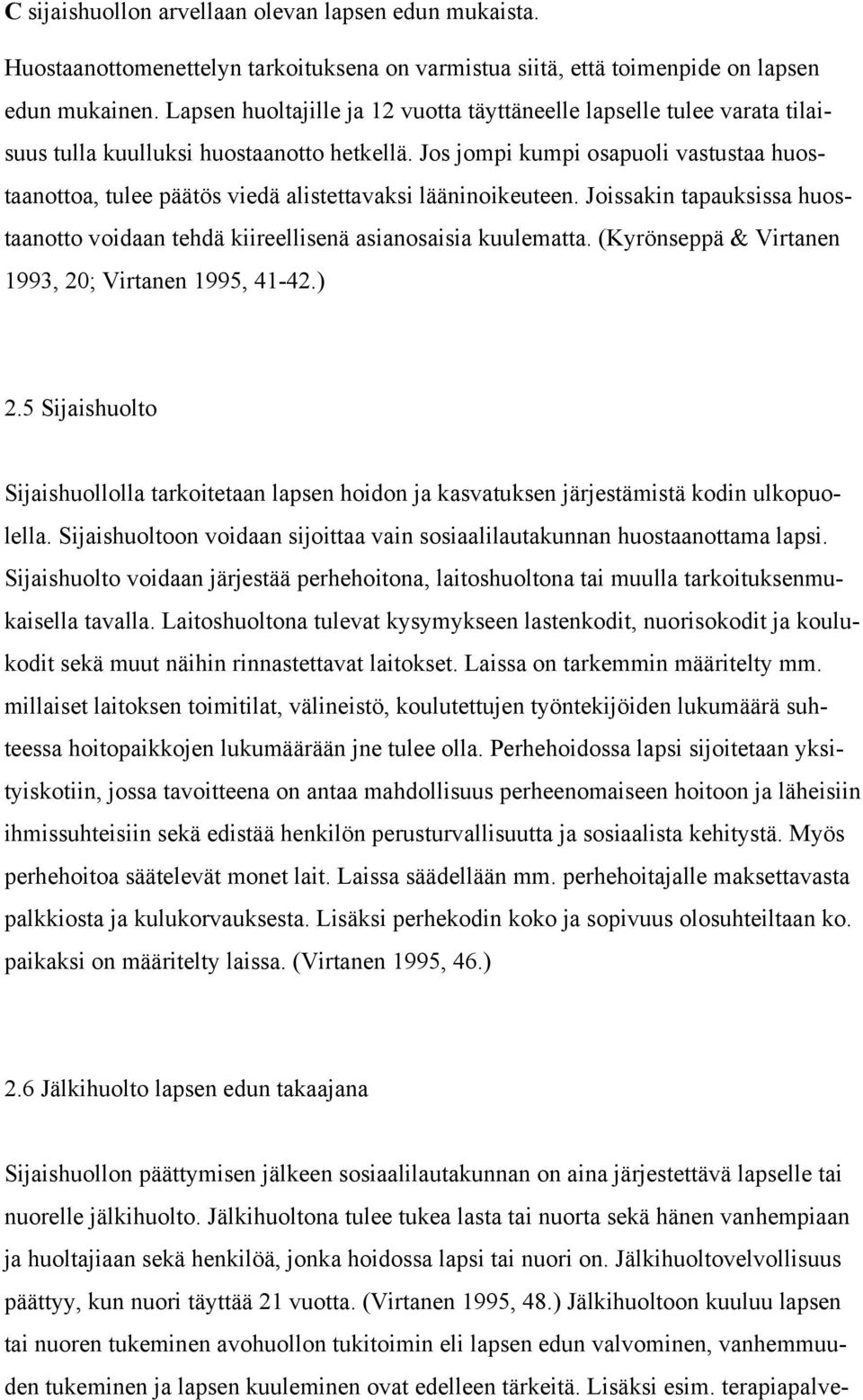 Jos jompi kumpi osapuoli vastustaa huostaanottoa, tulee päätös viedä alistettavaksi lääninoikeuteen. Joissakin tapauksissa huostaanotto voidaan tehdä kiireellisenä asianosaisia kuulematta.