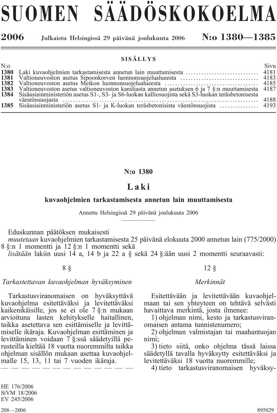 .. 4185 1383 Valtioneuvoston asetus valtioneuvoston kansliasta annetun asetuksen 6 ja 7 :n muuttamisesta 4187 1384 Sisäasiainministeriön asetus S1-, S3- ja S6-luokan kalliosuojista sekä S3-luokan