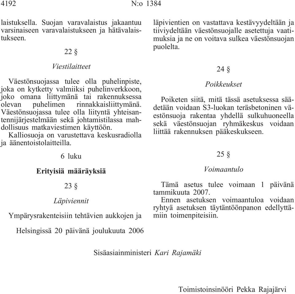 Väestönsuojassa tulee olla liityntä yhteisantennijärjestelmään sekä johtamistilassa mahdollisuus matkaviestimen käyttöön. Kalliosuoja on varustettava keskusradiolla ja äänentoistolaitteilla.