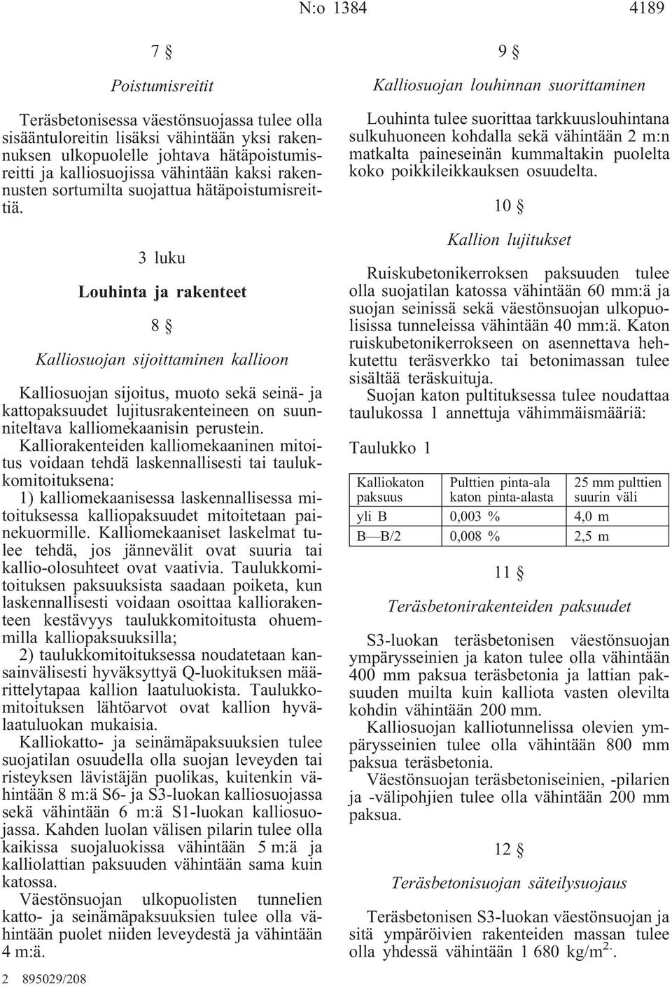 3 luku Louhinta ja rakenteet 8 Kalliosuojan sijoittaminen kallioon Kalliosuojan sijoitus, muoto sekä seinä- ja kattopaksuudet lujitusrakenteineen on suunniteltava kalliomekaanisin perustein.