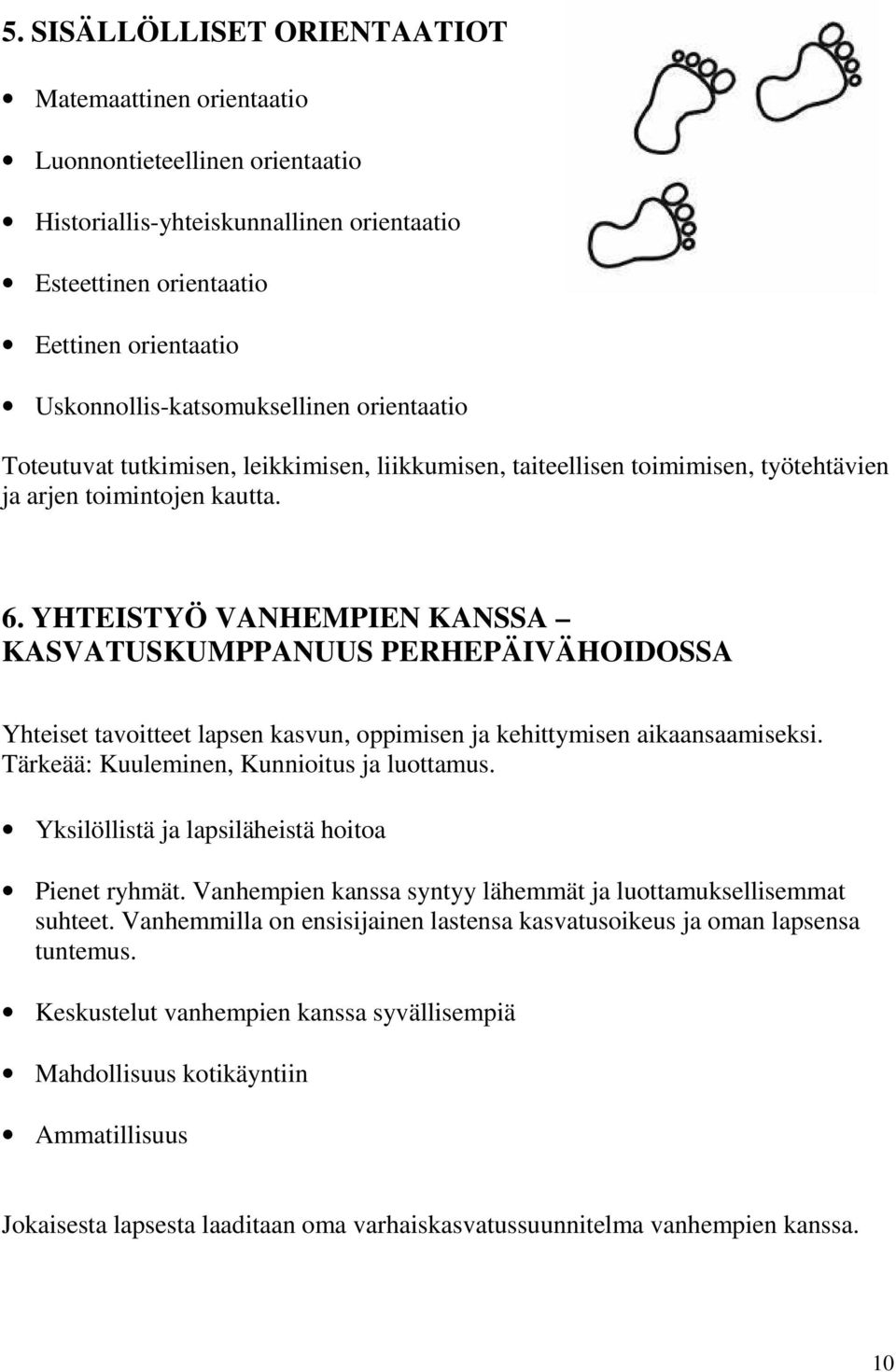 YHTEISTYÖ VANHEMPIEN KANSSA KASVATUSKUMPPANUUS PERHEPÄIVÄHOIDOSSA Yhteiset tavoitteet lapsen kasvun, oppimisen ja kehittymisen aikaansaamiseksi. Tärkeää: Kuuleminen, Kunnioitus ja luottamus.