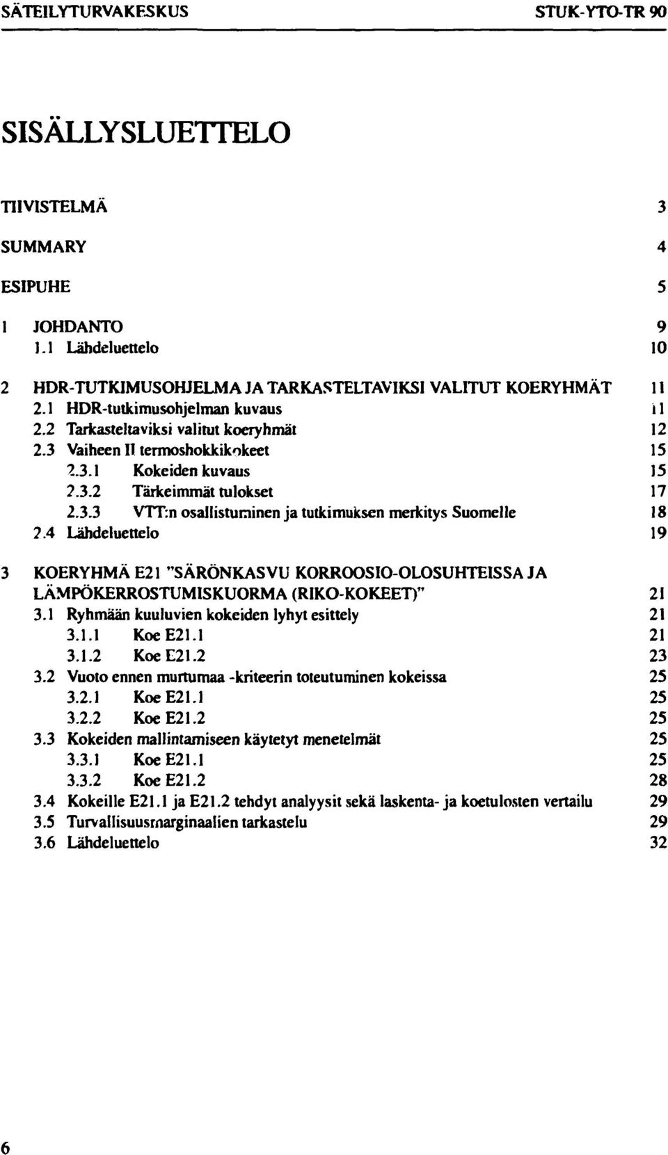 4 Lähdeluettelo 19 3 KOERYHMÄ E21 "SÄRÖNKASVU KORROOSIO-OLOSUHTEISSA JA LÄMPÖKERROSTUMISKUORMA (RIKO-KOKEET)" 21 3.1 Ryhmään kuuluvien kokeiden lyhyt esittely 21 3.1.1 KoeE21.1 21 3.1.2 KoeE21.2 23 3.