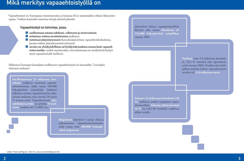 vapaaehtoiskeskuksissa, jossain määrin järjestäytyneissä ryhmissä) tavoite on yleishyödyllinen tai hyödyttää jotakuta muuta kuin vapaaehtoista itseään ( joskin myönnetään, että toiminnasta on