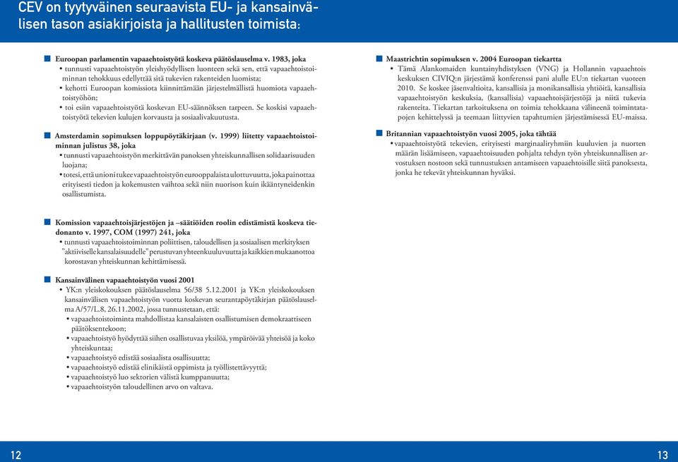 järjestelmällistä huomiota vapaaehtoistyöhön; toi esiin vapaaehtoistyötä koskevan EU-säännöksen tarpeen. Se koskisi vapaaehtoistyötä tekevien kulujen korvausta ja sosiaalivakuutusta.