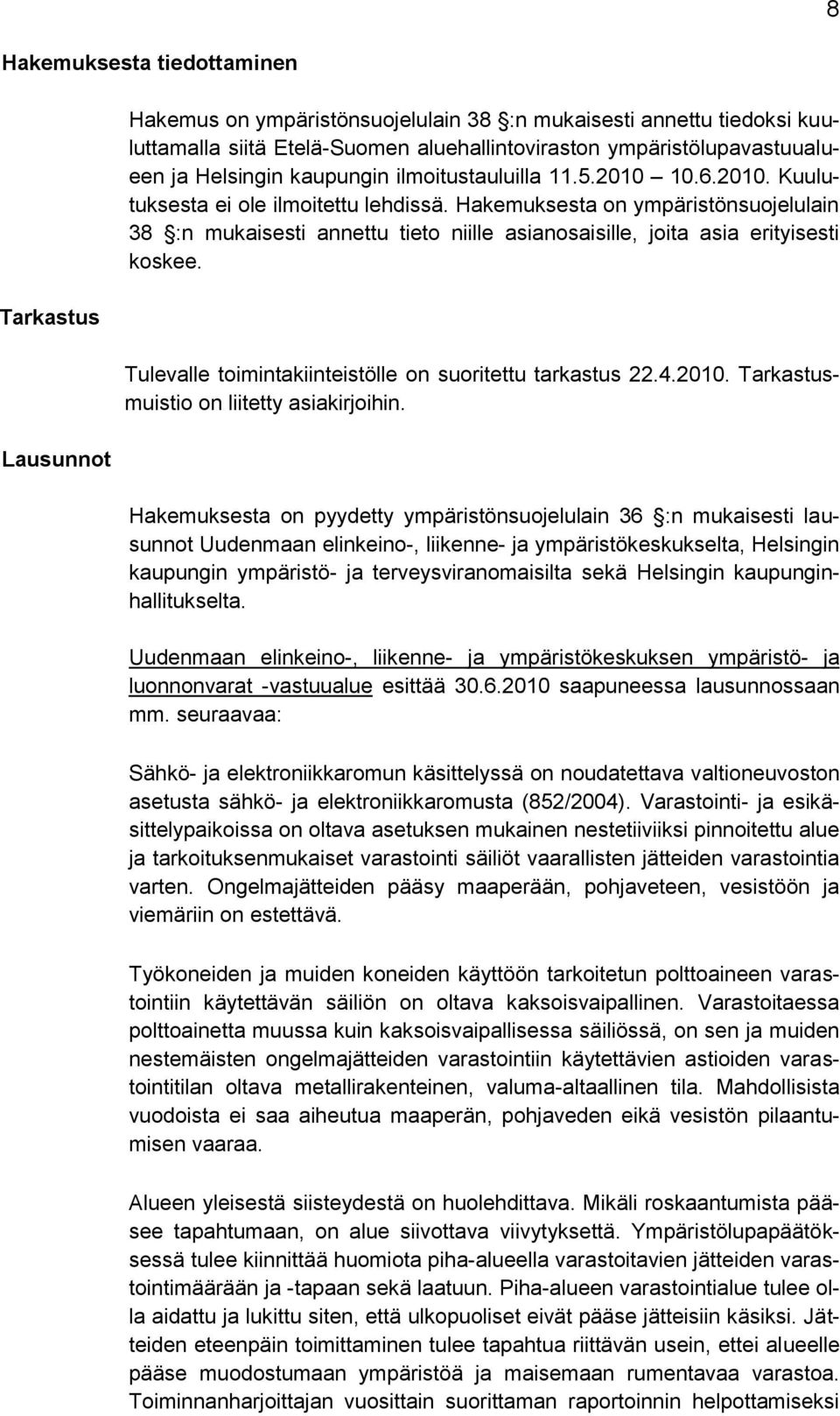 Hakemuksesta on ympäristönsuojelulain 38 :n mukaisesti annettu tieto niille asianosaisille, joita asia erityisesti koskee. Tulevalle toimintakiinteistölle on suoritettu tarkastus 22.4.2010.