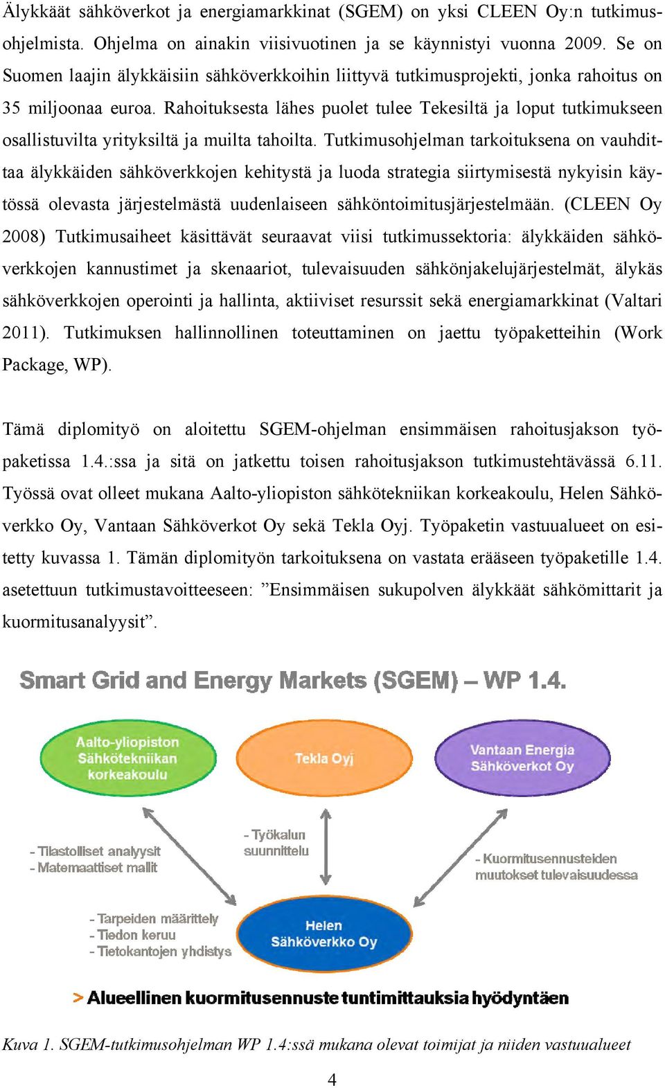 Rahoituksesta lähes puolet tulee Tekesiltä ja loput tutkimukseen osallistuvilta yrityksiltä ja muilta tahoilta.