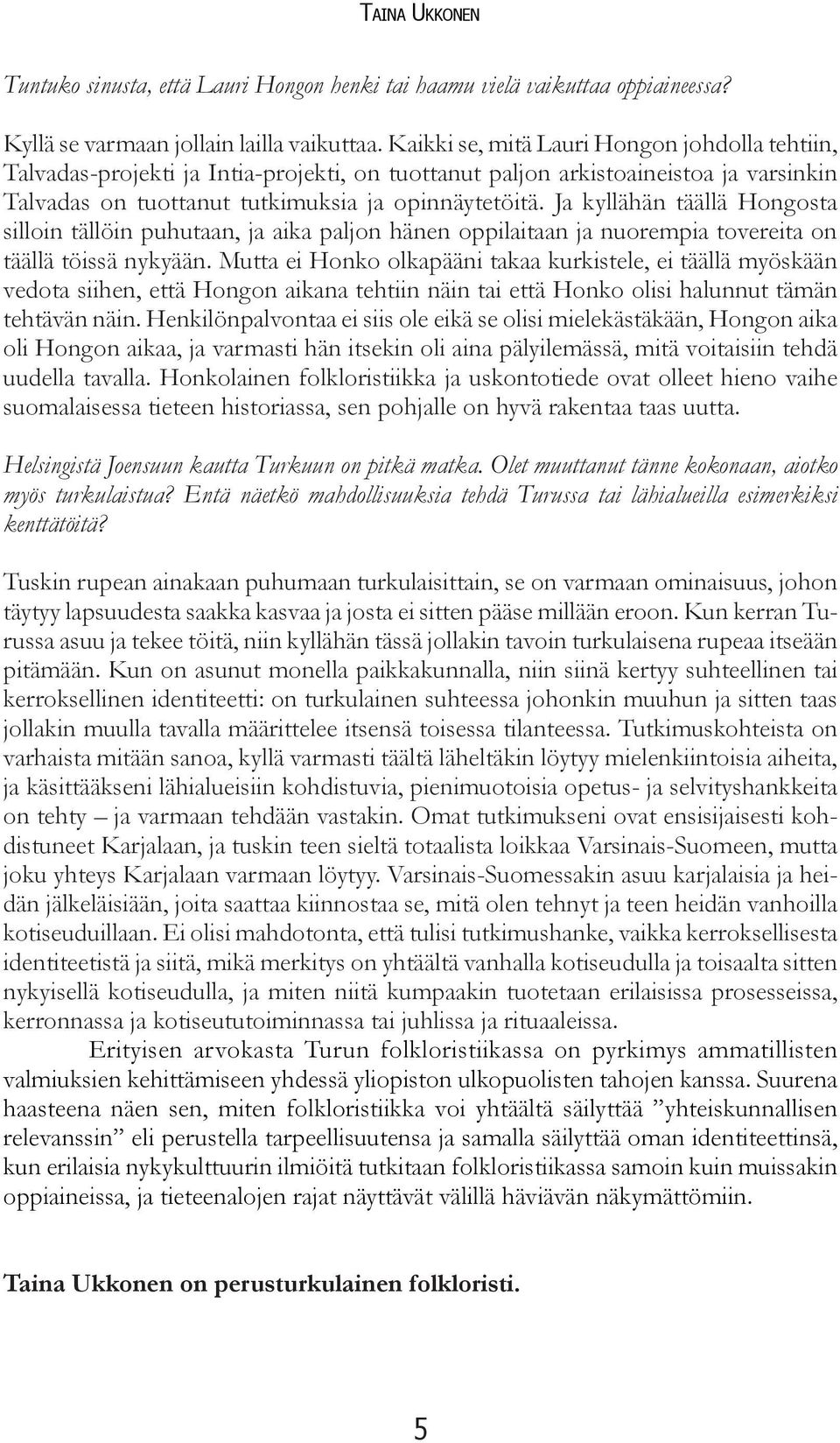 Ja kyllähän täällä Hongosta silloin tällöin puhutaan, ja aika paljon hänen oppilaitaan ja nuorempia tovereita on täällä töissä nykyään.