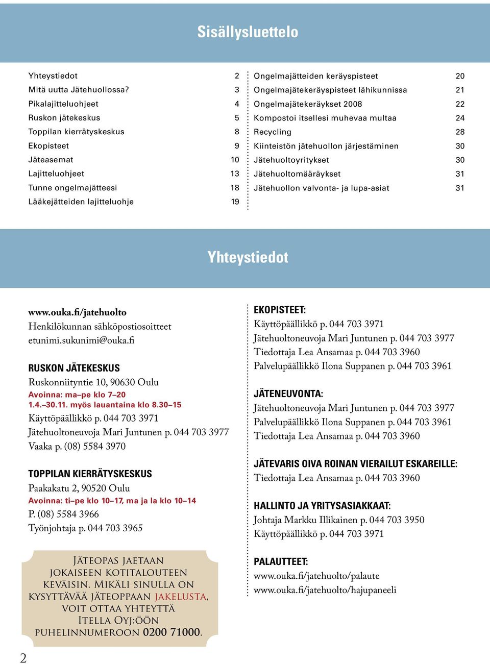 keräyspisteet 20 Ongelmajätekeräyspisteet lähikunnissa 21 Ongelmajätekeräykset 2008 22 Kompostoi itsellesi muhevaa multaa 24 Recycling 28 Kiinteistön jätehuollon järjestäminen 30 Jätehuoltoyritykset