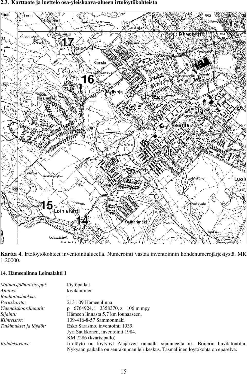Hämeenlinna Loimalahti 1 Muinaisjäännöstyyppi: löytöpaikat kivikautinen Rauhoitusluokka: - Yhtenäiskoordinaatit: p= 6764924, i= 3358370, z= 106 m mpy Hämeen linnasta 5,7