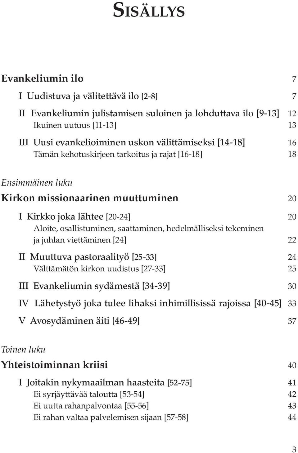 osallistuminen, saattaminen, hedelmälliseksi tekeminen ja juhlan viettäminen [24] 22 II Muuttuva pastoraalityö [25-33] 24 Välttämätön kirkon uudistus [27-33] 25 III Evankeliumin sydämestä [34-39] 30