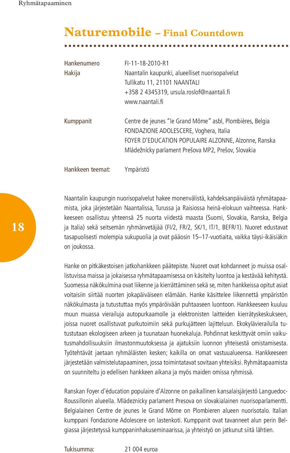 fi Centre de jeunes le Grand Môme asbl, Plombières, Belgia FONDAZIONE ADOLESCERE, Voghera, Italia FOYER D EDUCATION POPULAIRE ALZONNE, Alzonne, Ranska Mládežnícky parlament Prešova MP2, Prešov,