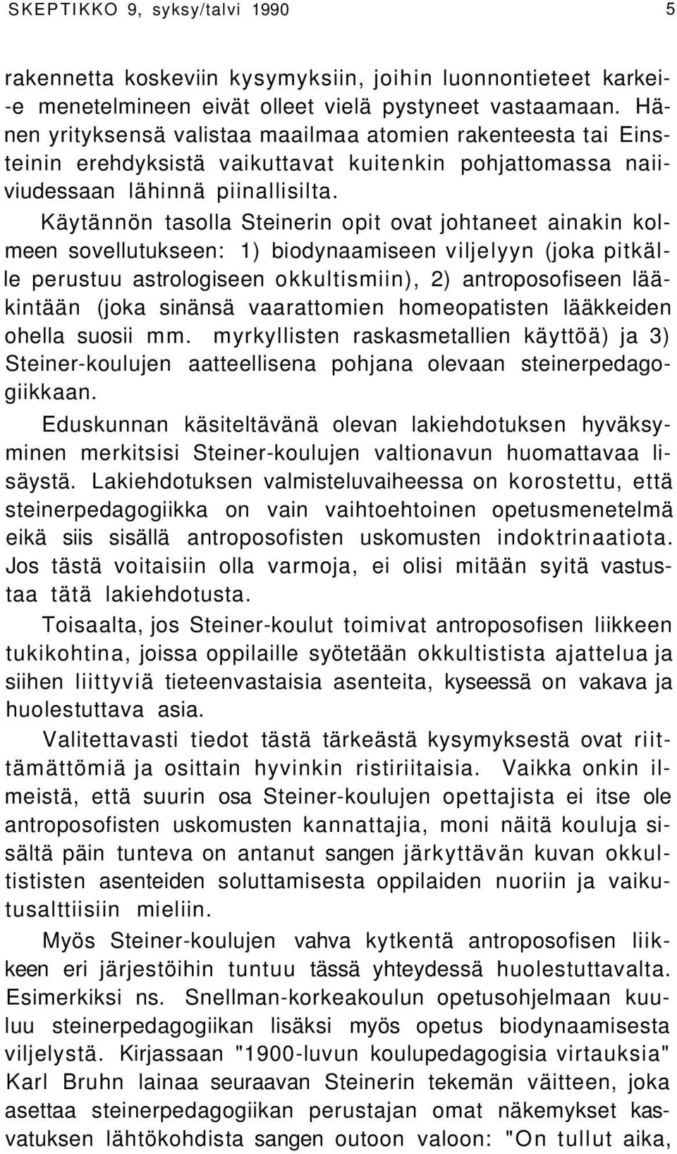 Käytännön tasolla Steinerin opit ovat johtaneet ainakin kolmeen sovellutukseen: 1) biodynaamiseen viljelyyn (joka pitkälle perustuu astrologiseen okkultismiin), 2) antroposofiseen lääkintään (joka