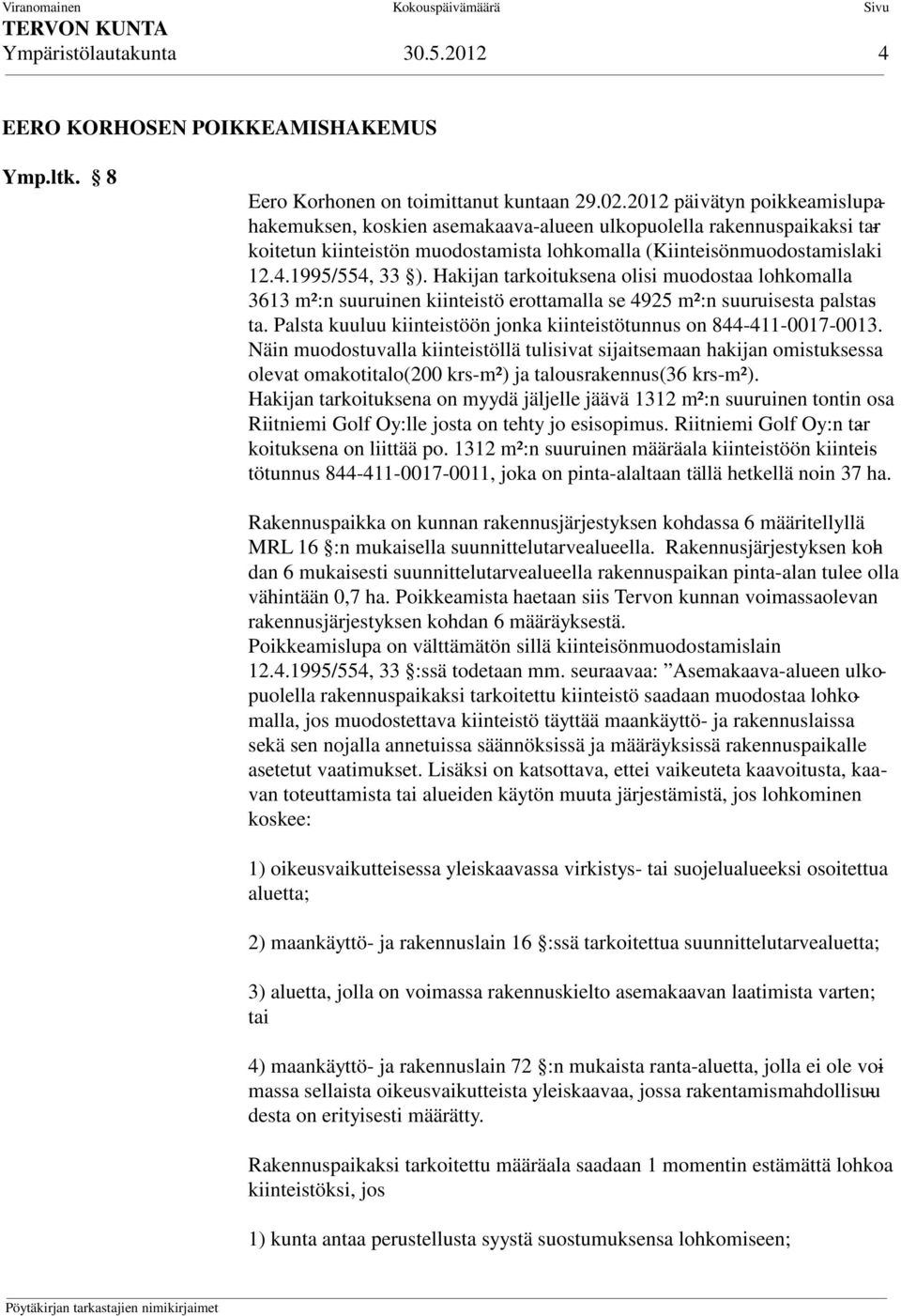 Hakijan tarkoituksena olisi muodostaa lohkomalla 3613 m²:n suuruinen kiinteistö erottamalla se 4925 m²:n suuruisesta palstasta. Palsta kuuluu kiinteistöön jonka kiinteistötunnus on 844-411-0017-0013.