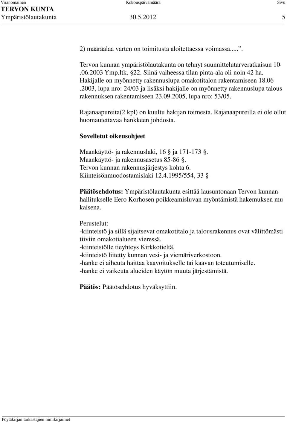 2003, lupa nro: 24/03 ja lisäksi hakijalle on myönnetty rakennuslupa talousrakennuksen rakentamiseen 23.09.2005, lupa nro: 53/05. Rajanaapureita(2 kpl) on kuultu hakijan toimesta.