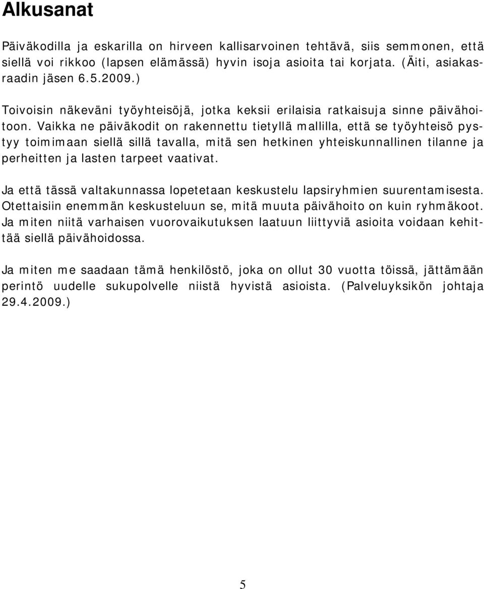 Vaikka ne päiväkodit on rakennettu tietyllä mallilla, että se työyhteisö pystyy toimimaan siellä sillä tavalla, mitä sen hetkinen yhteiskunnallinen tilanne ja perheitten ja lasten tarpeet vaativat.