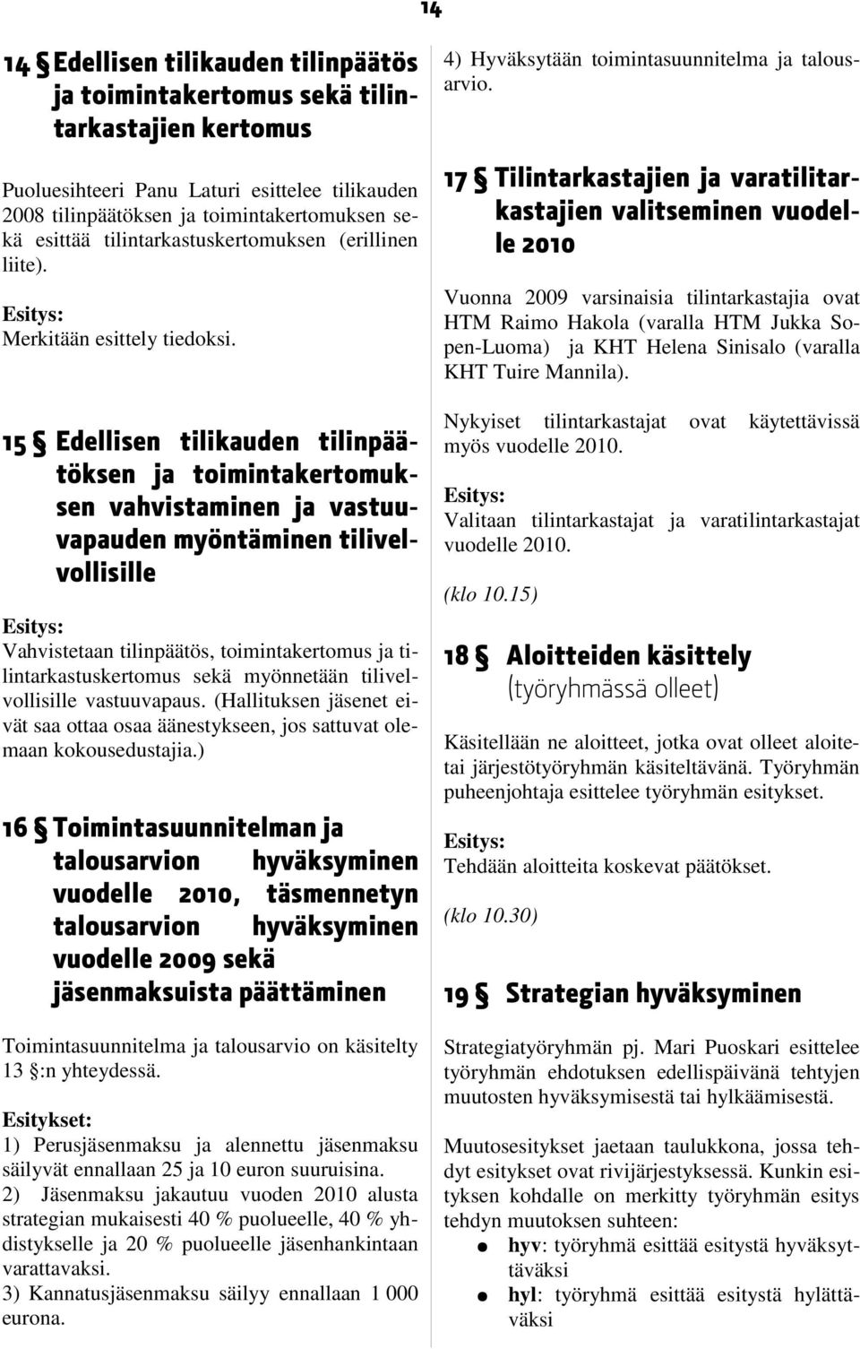 15 Edellisen tilikauden tilinpäätöksen ja toimintakertomuksen vahvistaminen ja vastuuvapauden myöntäminen tilivelvollisille Vahvistetaan tilinpäätös, toimintakertomus ja tilintarkastuskertomus sekä