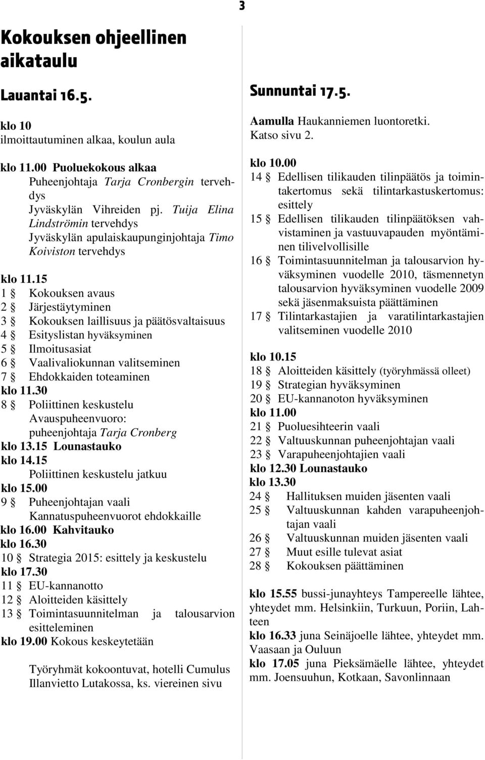 15 1 Kokouksen avaus 2 Järjestäytyminen 3 Kokouksen laillisuus ja päätösvaltaisuus 4 Esityslistan hyväksyminen 5 Ilmoitusasiat 6 Vaalivaliokunnan valitseminen 7 Ehdokkaiden toteaminen klo 11.